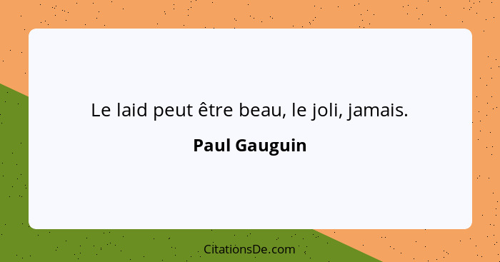 Le laid peut être beau, le joli, jamais.... - Paul Gauguin