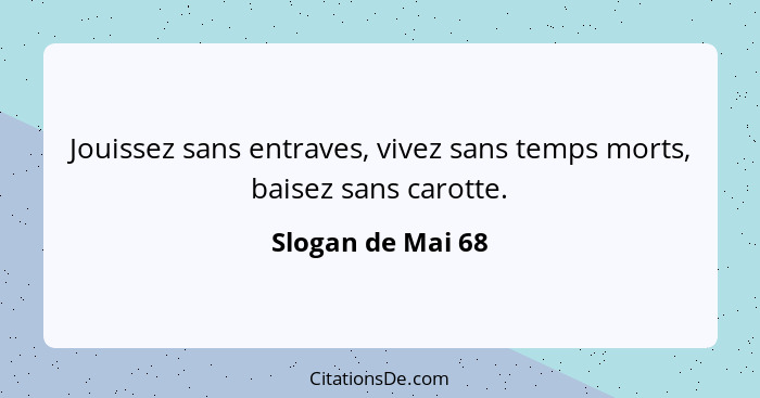 Jouissez sans entraves, vivez sans temps morts, baisez sans carotte.... - Slogan de Mai 68