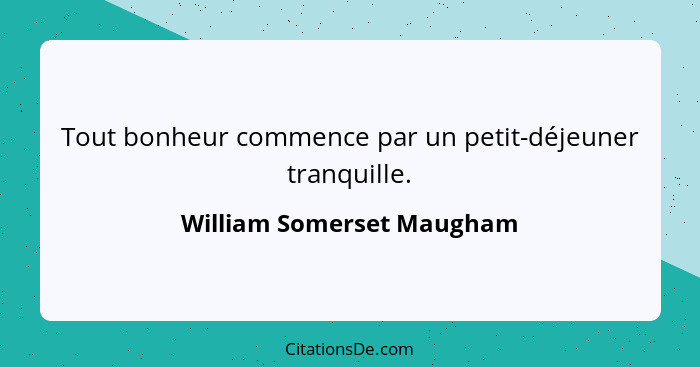 Tout bonheur commence par un petit-déjeuner tranquille.... - William Somerset Maugham