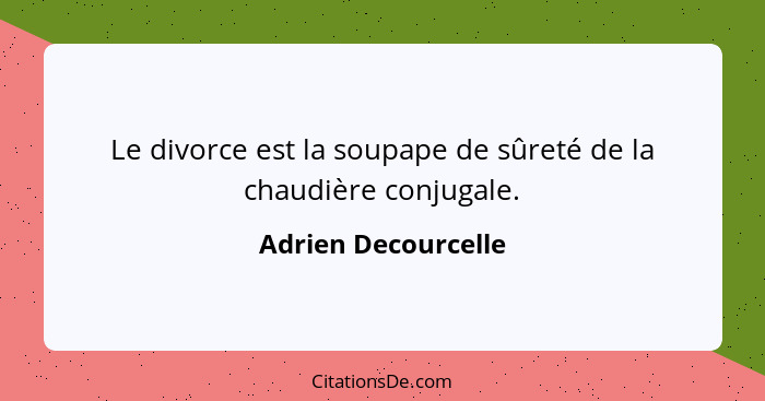 Le divorce est la soupape de sûreté de la chaudière conjugale.... - Adrien Decourcelle