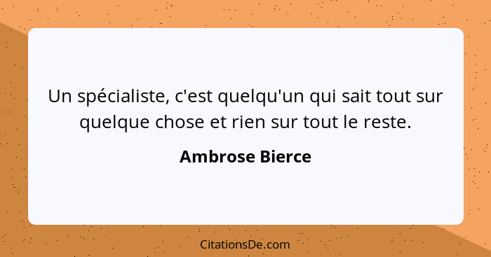 Un spécialiste, c'est quelqu'un qui sait tout sur quelque chose et rien sur tout le reste.... - Ambrose Bierce