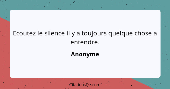 Ecoutez le silence il y a toujours quelque chose a entendre.... - Anonyme