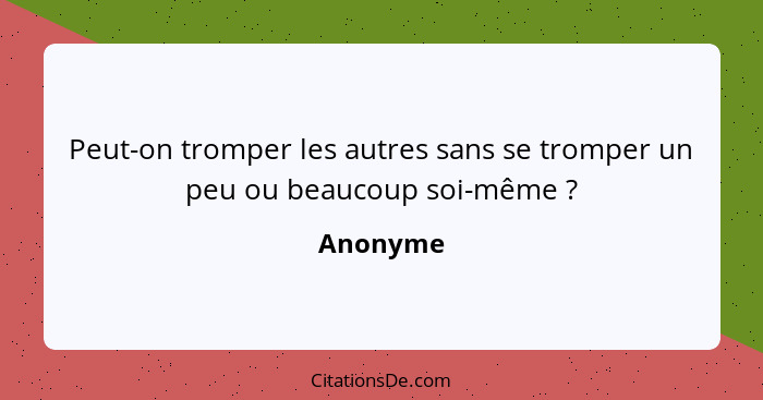 Peut-on tromper les autres sans se tromper un peu ou beaucoup soi-même ?... - Anonyme