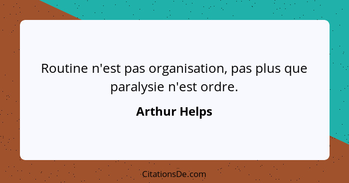 Routine n'est pas organisation, pas plus que paralysie n'est ordre.... - Arthur Helps