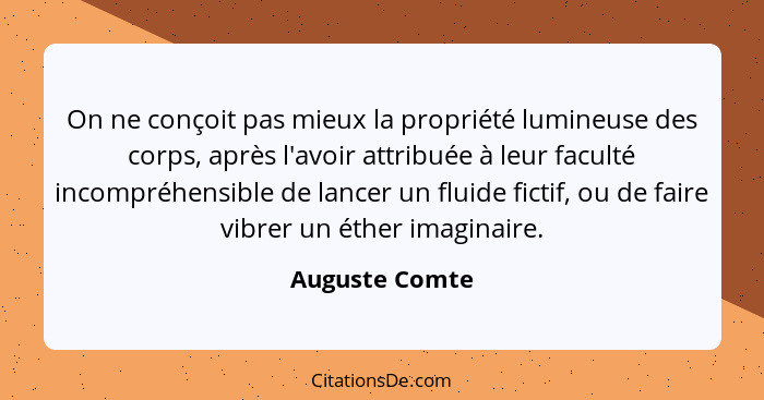 On ne conçoit pas mieux la propriété lumineuse des corps, après l'avoir attribuée à leur faculté incompréhensible de lancer un fluide... - Auguste Comte