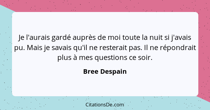 Je l'aurais gardé auprès de moi toute la nuit si j'avais pu. Mais je savais qu'il ne resterait pas. Il ne répondrait plus à mes questio... - Bree Despain