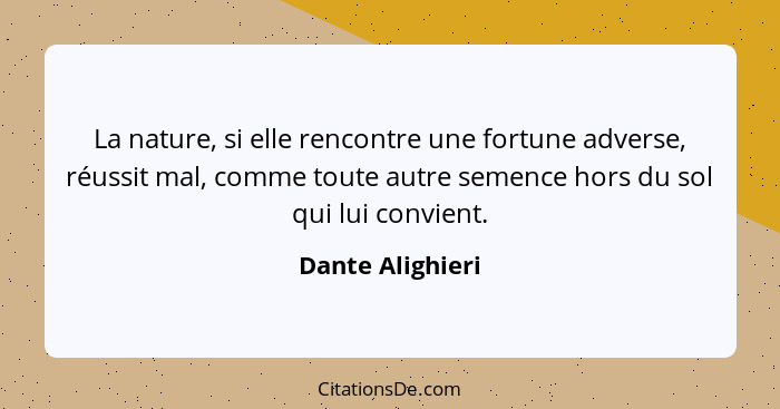 La nature, si elle rencontre une fortune adverse, réussit mal, comme toute autre semence hors du sol qui lui convient.... - Dante Alighieri