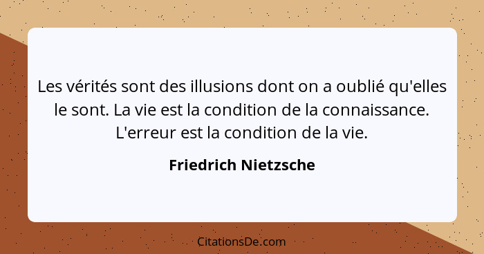 Les vérités sont des illusions dont on a oublié qu'elles le sont. La vie est la condition de la connaissance. L'erreur est la co... - Friedrich Nietzsche