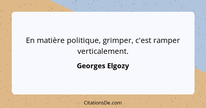 En matière politique, grimper, c'est ramper verticalement.... - Georges Elgozy