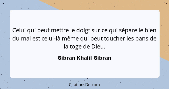 Celui qui peut mettre le doigt sur ce qui sépare le bien du mal est celui-là même qui peut toucher les pans de la toge de Dieu.... - Gibran Khalil Gibran