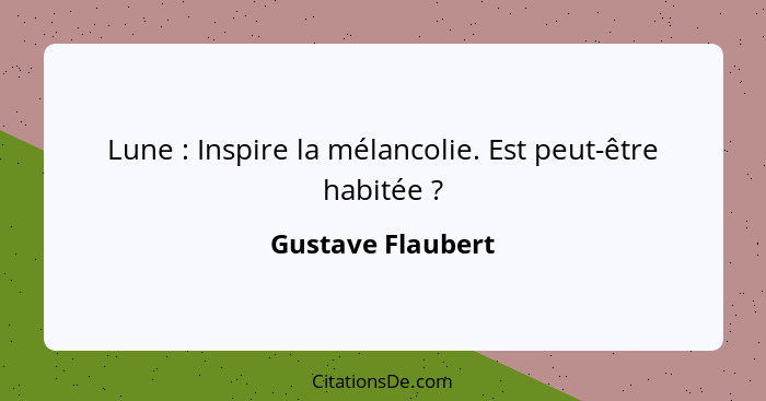 Lune : Inspire la mélancolie. Est peut-être habitée ?... - Gustave Flaubert