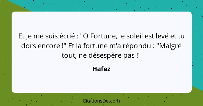 Et je me suis écrié : "O Fortune, le soleil est levé et tu dors encore !" Et la fortune m'a répondu : "Malgré tout, ne désespèr... - Hafez