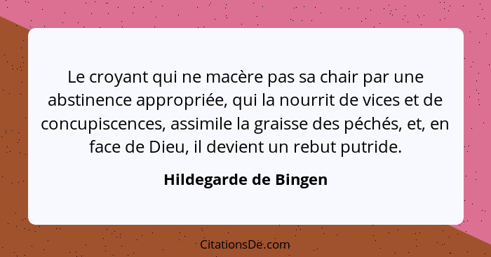 Le croyant qui ne macère pas sa chair par une abstinence appropriée, qui la nourrit de vices et de concupiscences, assimile la... - Hildegarde de Bingen