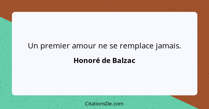 Un premier amour ne se remplace jamais.... - Honoré de Balzac