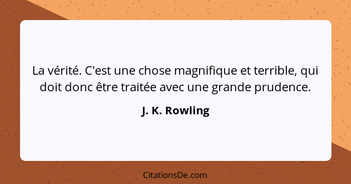 La vérité. C'est une chose magnifique et terrible, qui doit donc être traitée avec une grande prudence.... - J. K. Rowling