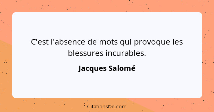 C'est l'absence de mots qui provoque les blessures incurables.... - Jacques Salomé