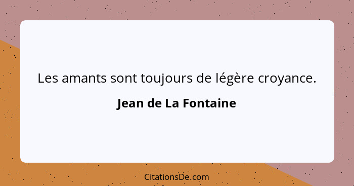 Les amants sont toujours de légère croyance.... - Jean de La Fontaine