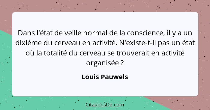 Dans l'état de veille normal de la conscience, il y a un dixième du cerveau en activité. N'existe-t-il pas un état où la totalité du c... - Louis Pauwels