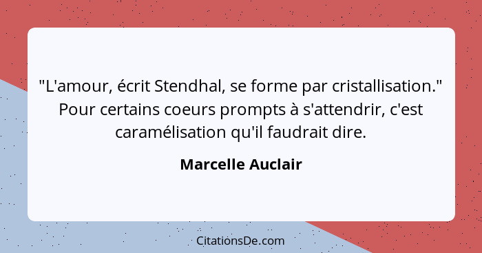 "L'amour, écrit Stendhal, se forme par cristallisation." Pour certains coeurs prompts à s'attendrir, c'est caramélisation qu'il fau... - Marcelle Auclair