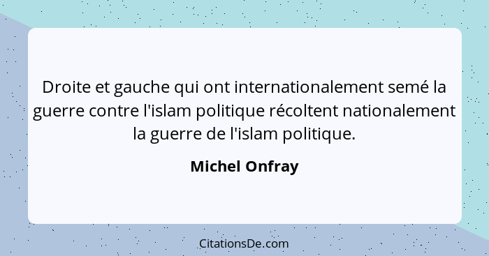 Droite et gauche qui ont internationalement semé la guerre contre l'islam politique récoltent nationalement la guerre de l'islam polit... - Michel Onfray