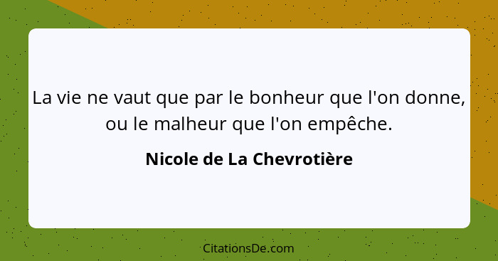 La vie ne vaut que par le bonheur que l'on donne, ou le malheur que l'on empêche.... - Nicole de La Chevrotière