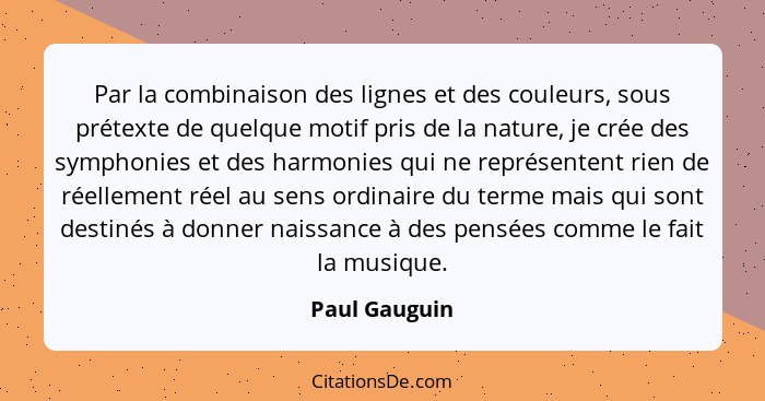 Par la combinaison des lignes et des couleurs, sous prétexte de quelque motif pris de la nature, je crée des symphonies et des harmonie... - Paul Gauguin