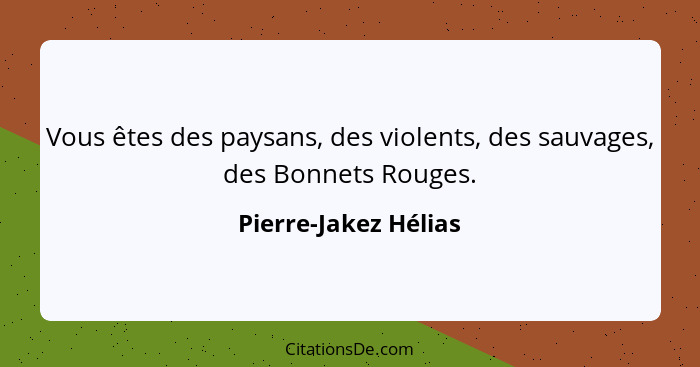 Vous êtes des paysans, des violents, des sauvages, des Bonnets Rouges.... - Pierre-Jakez Hélias