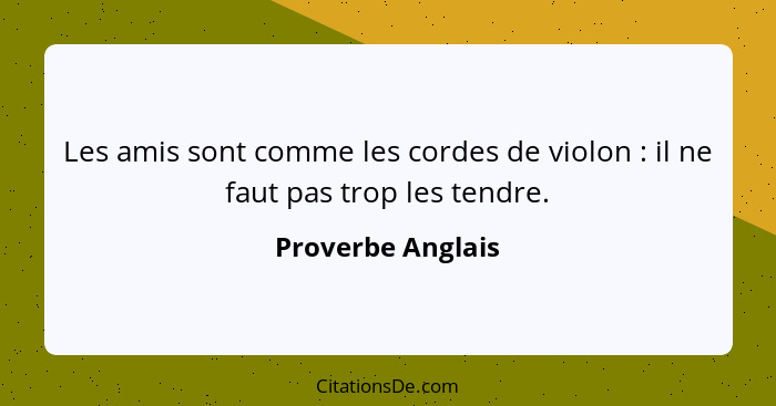 Les amis sont comme les cordes de violon : il ne faut pas trop les tendre.... - Proverbe Anglais