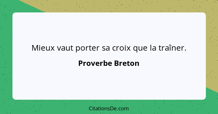 Mieux vaut porter sa croix que la traîner.... - Proverbe Breton