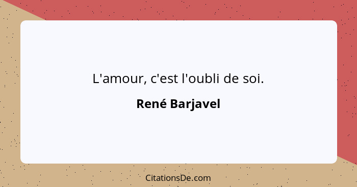 L'amour, c'est l'oubli de soi.... - René Barjavel