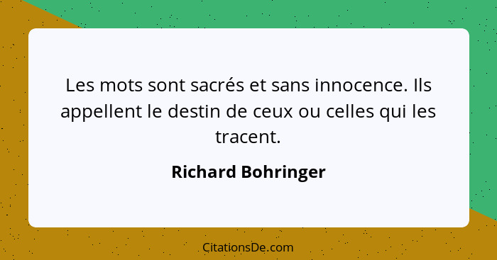 Les mots sont sacrés et sans innocence. Ils appellent le destin de ceux ou celles qui les tracent.... - Richard Bohringer