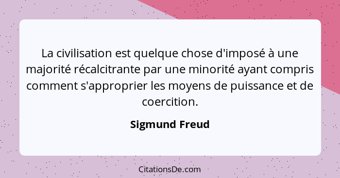 La civilisation est quelque chose d'imposé à une majorité récalcitrante par une minorité ayant compris comment s'approprier les moyens... - Sigmund Freud