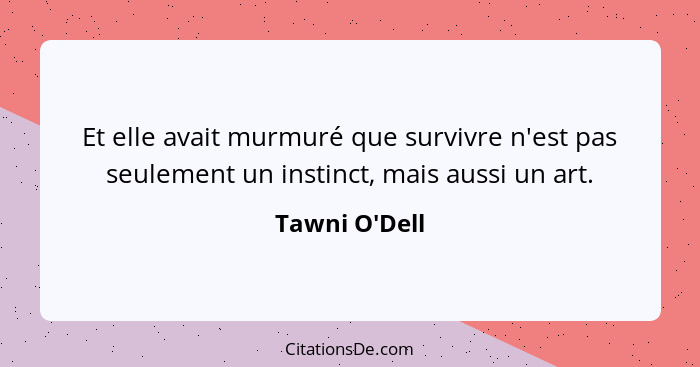 Et elle avait murmuré que survivre n'est pas seulement un instinct, mais aussi un art.... - Tawni O'Dell