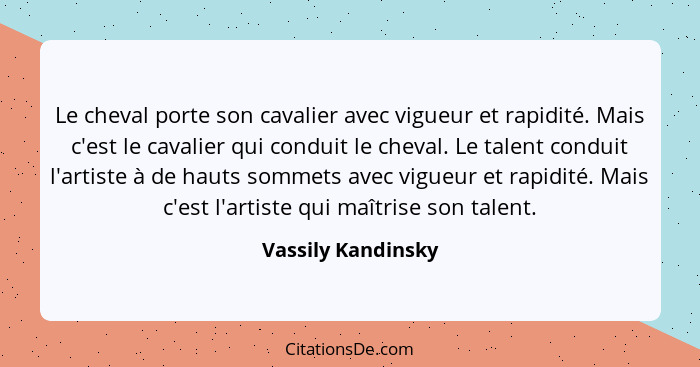 Le cheval porte son cavalier avec vigueur et rapidité. Mais c'est le cavalier qui conduit le cheval. Le talent conduit l'artiste à... - Vassily Kandinsky