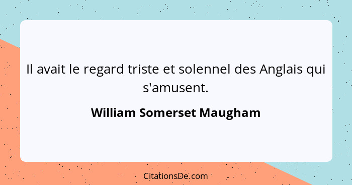 Il avait le regard triste et solennel des Anglais qui s'amusent.... - William Somerset Maugham