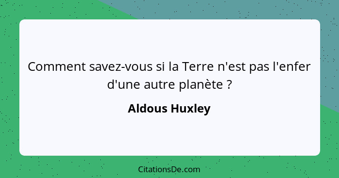 Comment savez-vous si la Terre n'est pas l'enfer d'une autre planète ?... - Aldous Huxley