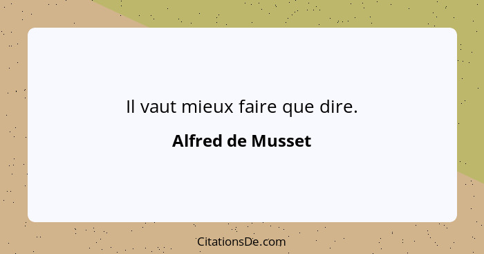 Il vaut mieux faire que dire.... - Alfred de Musset