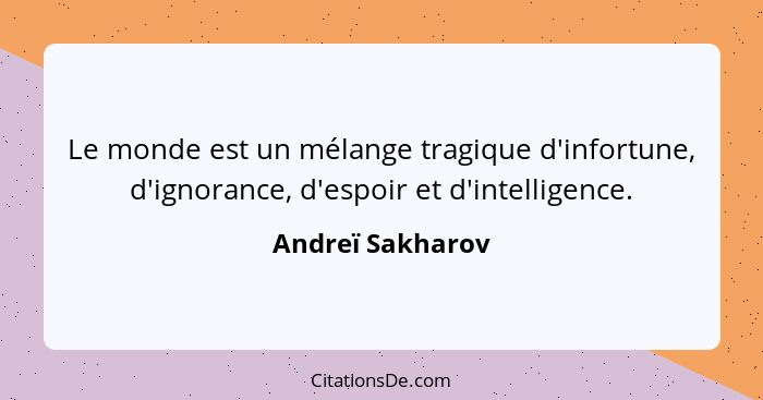 Le monde est un mélange tragique d'infortune, d'ignorance, d'espoir et d'intelligence.... - Andreï Sakharov