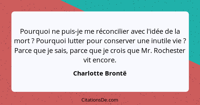 Pourquoi ne puis-je me réconcilier avec l'idée de la mort ? Pourquoi lutter pour conserver une inutile vie ? Parce que je... - Charlotte Brontë