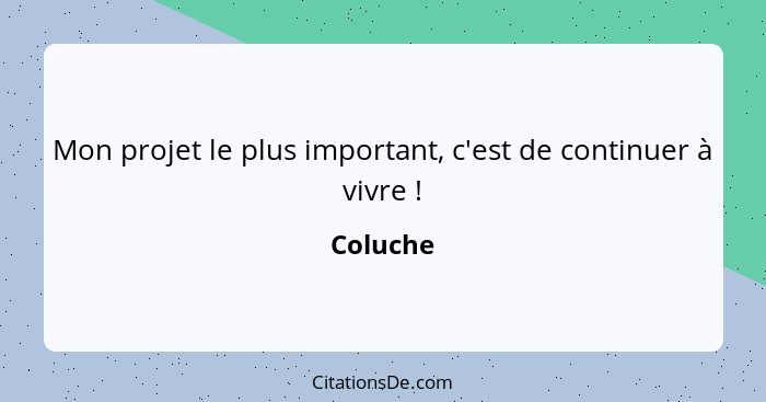 Mon projet le plus important, c'est de continuer à vivre !... - Coluche