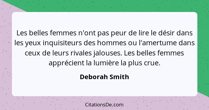 Les belles femmes n'ont pas peur de lire le désir dans les yeux inquisiteurs des hommes ou l'amertume dans ceux de leurs rivales jalou... - Deborah Smith