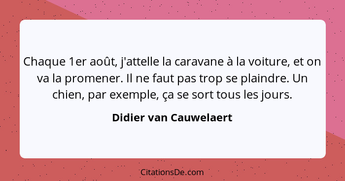 Chaque 1er août, j'attelle la caravane à la voiture, et on va la promener. Il ne faut pas trop se plaindre. Un chien, par exem... - Didier van Cauwelaert