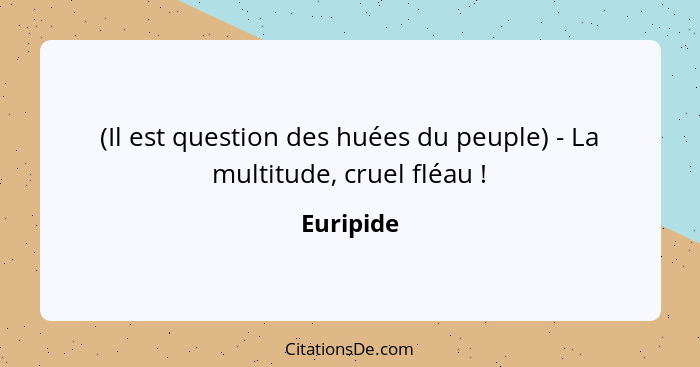 (Il est question des huées du peuple) - La multitude, cruel fléau !... - Euripide