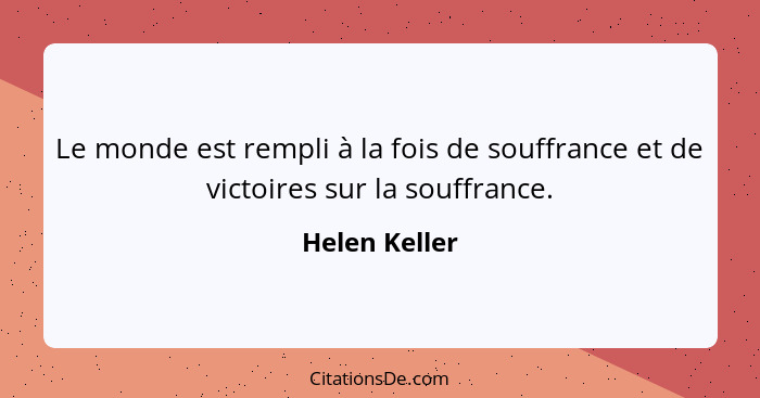 Le monde est rempli à la fois de souffrance et de victoires sur la souffrance.... - Helen Keller