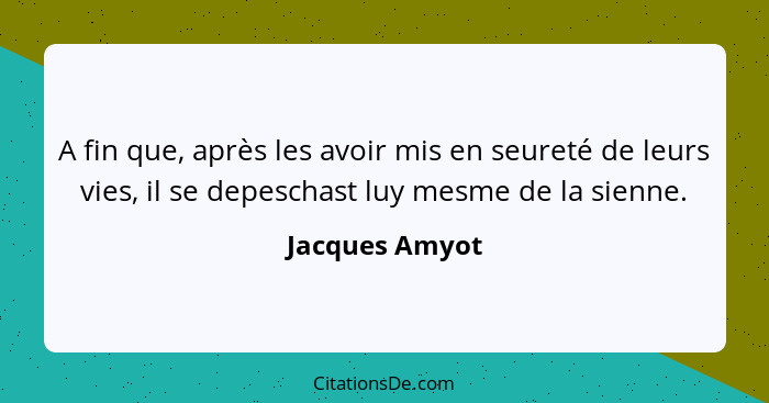 A fin que, après les avoir mis en seureté de leurs vies, il se depeschast luy mesme de la sienne.... - Jacques Amyot