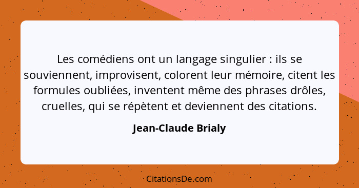 Les comédiens ont un langage singulier : ils se souviennent, improvisent, colorent leur mémoire, citent les formules oubliée... - Jean-Claude Brialy