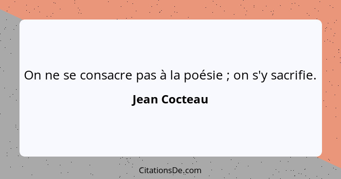 On ne se consacre pas à la poésie ; on s'y sacrifie.... - Jean Cocteau