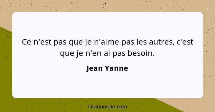 Ce n'est pas que je n'aime pas les autres, c'est que je n'en ai pas besoin.... - Jean Yanne