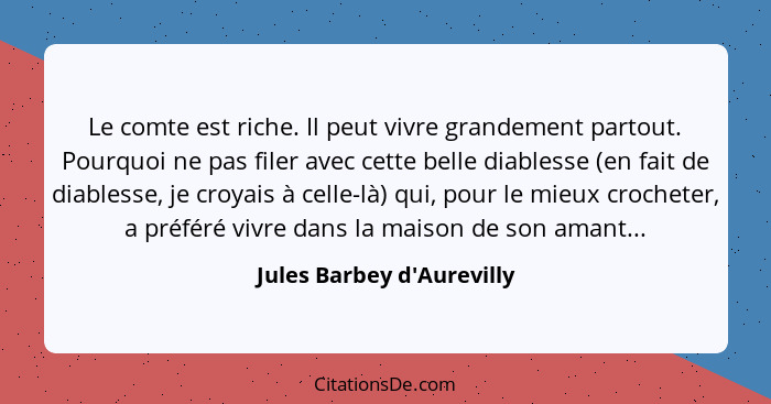 Le comte est riche. Il peut vivre grandement partout. Pourquoi ne pas filer avec cette belle diablesse (en fait de diab... - Jules Barbey d'Aurevilly