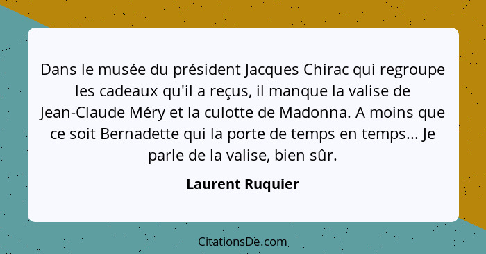 Dans le musée du président Jacques Chirac qui regroupe les cadeaux qu'il a reçus, il manque la valise de Jean-Claude Méry et la culo... - Laurent Ruquier